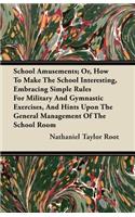School Amusements; Or, How To Make The School Interesting, Embracing Simple Rules For Military And Gymnastic Exercises, And Hints Upon The General Management Of The School Room