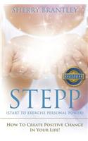 Stepp Start to Exercise Personal Power!: How to Create Positive Change in Your Life!