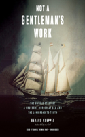 Not a Gentleman's Work: The Untold Story of a Gruesome Murder at Sea and the Long Road to Truth