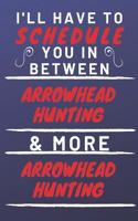 I'll Have To Schedule You In Between Arrowhead Hunting & More Arrowhead Hunting: Perfect Arrowhead Hunting Gift - Blank Lined Notebook Journal - 120 Pages 6 x 9 Format - Office Gag Humour and Banter