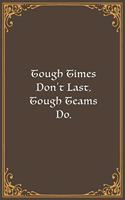 Tough Times Don't Last, Tough Teams Do.