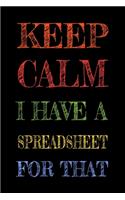 Keep Calm I Have A Spreadsheet For That: Funny Office Notebook Gift For Women/Men/Boss/Coworkers/Colleagues/Students/Friends.: Lined Notebook / Journal Gift, 120 Pages, 6x9