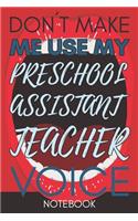 Don't Make Me Use My Preschool Assistant Teacher Voice: Funny Office Notebook/Journal For Women/Men/Coworkers/Boss/Business Woman/Funny office work desk humor/ Stress Relief Anger Management Journal(6x9 i