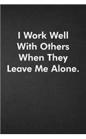 I Work Well With Others When They Leave Me Alone.