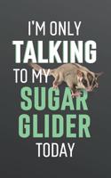 I'm Only Talking to My Sugar Glider Today: Funny Blank Lined Journal Notebook for Sugar Glider Lovers, Men or Women Who Love Sugar Gliders