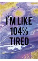 I'm Like 104% Tired