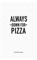 Always Down For Pizza: A 6x9 Inch Journal Diary Notebook With A Bold Text Font Slogan On A Matte Cover and 120 Blank Lined Pages