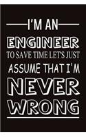 I Am an engineer to save time let's just assume that i'm never wrong