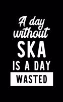 A Day Without Ska Is A Day Wasted: Notebook for Ska Lover - Great Christmas & Birthday Gift Idea for Ska Fan - Ska Journal - Ska Fan Diary - 100 pages 6x9 inches
