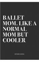 Ballet Mom. Like A Normal Mom But Cooler: A 6x9 Inch Diary Notebook Journal With A Bold Text Font Slogan On A Matte Cover and 120 Blank Lined Pages Makes A Great Alternative To A Card