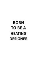 Born To Be A Heating Designer: Personal Heating Designer Notebook, Journal Gift, Diary, Doodle Gift or Notebook - 6 x 9 Compact Size- 109 Blank Lined Pages