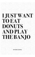 I Just Want To Eat Donuts And Play The Banjo: A 6x9 Inch Diary Notebook Journal With A Bold Text Font Slogan On A Matte Cover and 120 Blank Lined Pages Makes A Great Alternative To A Card