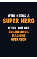 Who Need A SUPER HERO, When You Are Engineering Machine Operator: 6X9 Career Pride 120 pages Writing Notebooks