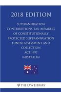 Superannuation Contributions Tax (Members of Constitutionally Protected Superannuation Funds) Assessment and Collection Act 1997 (Australia) (2018 Edition)