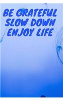 Be Grateful Slow Down Enjoy Life