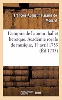 L'Empire de l'Amour, Ballet Héroïque. Académie Royale de Musique, 14 Avril 1733