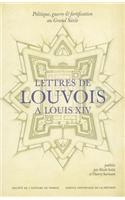 Politique, Guerre Et Fortification Au Grand Siecle: Lettres de Louvois A Louis XIV (1679-1691)