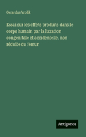 Essai sur les effets produits dans le corps humain par la luxation congénitale et accidentelle, non réduite du fémur