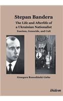 Stepan Bandera -- The Life & Afterlife of a Ukrainian Nationalist