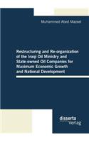 Restructuring and Re-organization of the Iraqi Oil Ministry and State-owned Oil Companies for Maximum Economic Growth and National Development