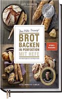 Brot backen in Perfektion mit Hefe: Das Plotz-Prinzip! Vollendete Ergebnisse statt Experimente - 70 Brotklassiker - Lutz Geisslers Brotbacksensation mit einer einfachen Methode
