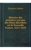 Histoire Des Premiers Travaux Des Péres Récollets En La Nouvelle France, 1615-1629