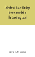 Calendar of Sussex marriage licences recorded in the Consistory Court of the Bishop of Chichester for the Archdeaconry of Lewes, August, 1670, to March, 1728-9, and in the Peculiar Court of the Archbishop of Canterbury for the deanery of South Mall