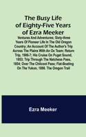 Busy Life of Eighty-Five Years of Ezra Meeker; Ventures and adventures; sixty-three years of pioneer life in the old Oregon country; an account of the author's trip across the plains with an ox team; return trip, 1906-7; his cruise on Puget Sound,