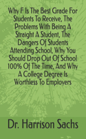 Why F Is The Best Grade For Students To Receive, The Problems With Being A Straight A Student, The Dangers Of Students Attending School, Why You Should Drop Out Of School 100% Of The Time, And Why A College Degree Is Worthless To Employers