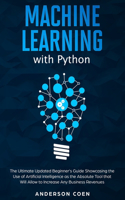 Machine Learning with Python: The Ultimate Updated Beginner's Guide Showcasing the Use of Artificial Intelligence as the Absolute Tool To Increase Any Business Revenues