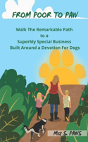 From Poor To Paw: Walk The Remarkable Path To A Superbly Special Business Built Around A Devotion For Dogs