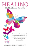 Healing the Most Broken Part of Me: A therapist's personal journey and Christian perspective on healing from a traumatic mother-daughter relationship