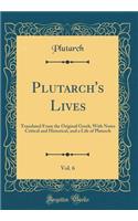 Plutarch's Lives, Vol. 6: Translated From the Original Greek; With Notes Critical and Historical, and a Life of Plutarch (Classic Reprint)