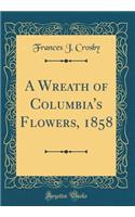A Wreath of Columbia's Flowers, 1858 (Classic Reprint)
