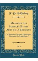 Messager Des Sciences Et Des Arts de la Belgique, Vol. 3: Ou Nouvelles Archives Historiques, Litteraires Et Scientifiques (Classic Reprint)