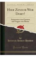 Hier Zensur-Wer Dort?: Antworten Von Gestern Auf Fragen Von Heute (Classic Reprint)