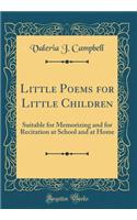 Little Poems for Little Children: Suitable for Memorizing and for Recitation at School and at Home (Classic Reprint)