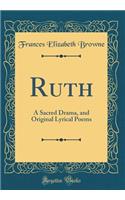 Ruth: A Sacred Drama, and Original Lyrical Poems (Classic Reprint)