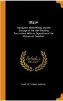Merv: The Queen of the World; and the Scourge of the Man-Stealing Turcomans. With an Exposition of the Khorassan Question
