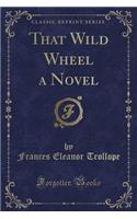 That Wild Wheel a Novel (Classic Reprint)