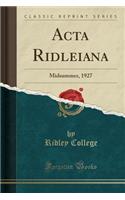 ACTA Ridleiana: Midsummer, 1927 (Classic Reprint): Midsummer, 1927 (Classic Reprint)