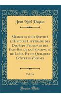 Mï¿½moires Pour Servir ï¿½ l'Histoire Littï¿½raire Des Dix-Sept Provinces Des Pays-Bas, de la Principautï¿½ de Liï¿½ge, Et de Quelques Contrï¿½es Voisines, Vol. 16 (Classic Reprint)