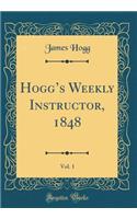 Hoggs Weekly Instructor, 1848, Vol. 1 (Classic Reprint)