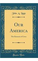 Our America: The Elements of Civics (Classic Reprint): The Elements of Civics (Classic Reprint)