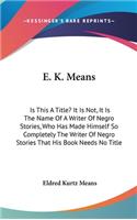 E. K. Means: Is This A Title? It Is Not, It Is The Name Of A Writer Of Negro Stories, Who Has Made Himself So Completely The Writer Of Negro Stories That His Boo