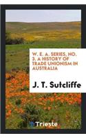 W. E. A. Series, No. 3. a History of Trade Unionism in Australia