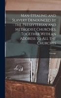 Man-stealing and Slavery Denounced by the Presbyterian and Methodist Churches. Together With an Address to All the Churches