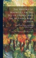 History of Mauritius, or the Isle of France, and the Neighbouring Islands; From Their First Discovery to the Present Time;