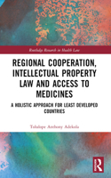 Regional Cooperation, Intellectual Property Law and Access to Medicines: A Holistic Approach for Least Developed Countries(Routledge Research in Health Law)