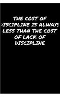 The Cost Of Discipline Is Always Less Than The Cost Of Lack Of Discipline